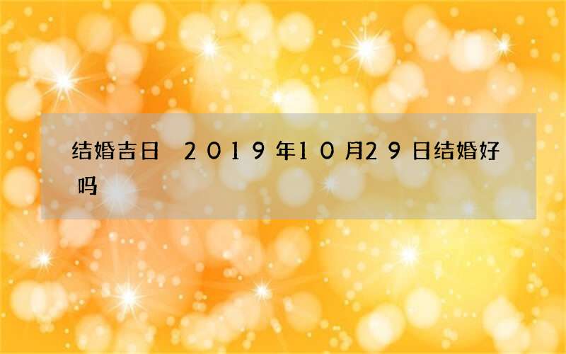 结婚吉日 2019年10月29日结婚好吗